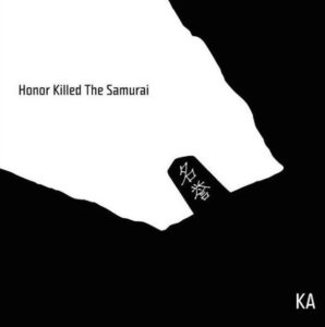 KA - Honor Killed The Samurai - Released: 8/13/16